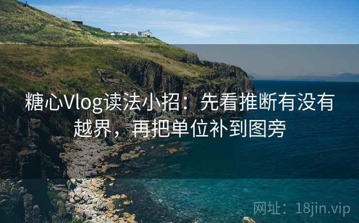 <strong>糖心vlog</strong>读法小招：先看推断有没有越界，再把单位补到图旁