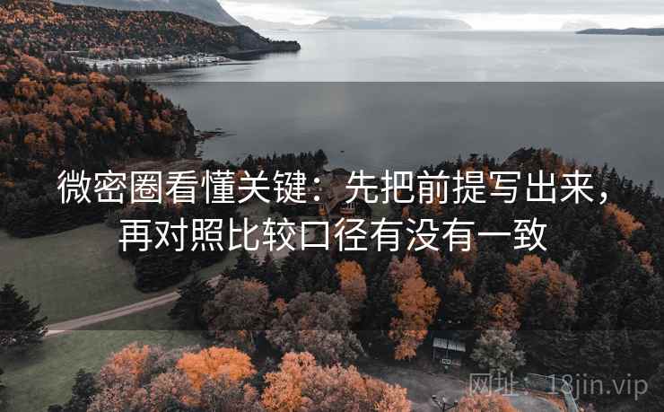微密圈看懂关键：先把前提写出来，再对照比较口径有没有一致