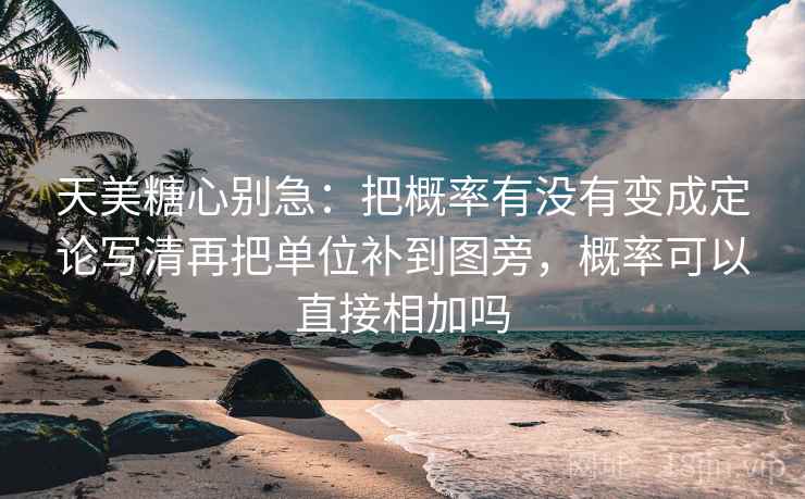 天美<strong>糖心</strong>别急：把概率有没有变成定论写清再把单位补到图旁，概率可以直接相加吗