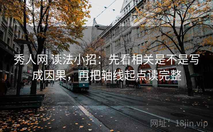 秀人网 读法小招：先看相关是不是写成因果，再把轴线起点读完整