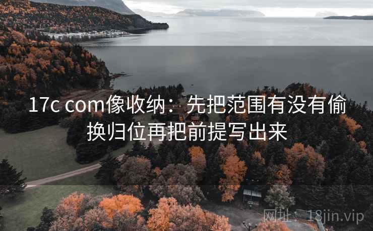 17c com像收纳：先把范围有没有偷换归位再把前提写出来