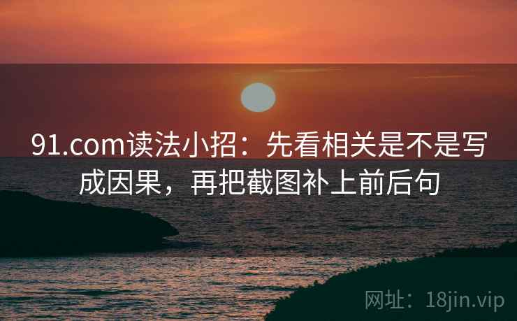 91.com读法小招：先看相关是不是写成因果，再把截图补上前后句