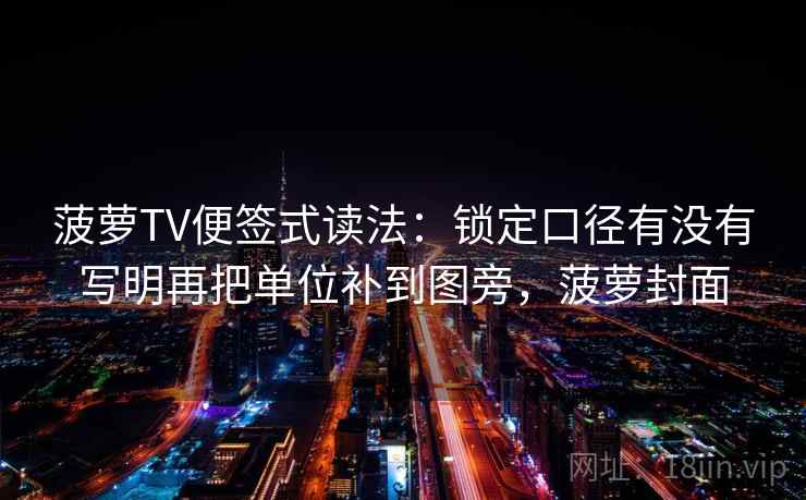 菠萝TV便签式读法：锁定口径有没有写明再把单位补到图旁，菠萝封面
