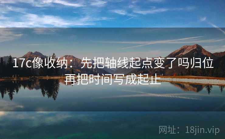 17c像收纳：先把轴线起点变了吗归位再把时间写成起止