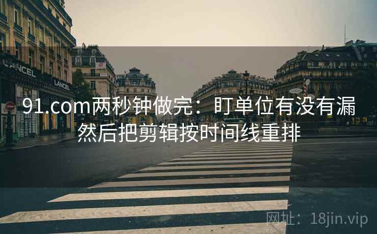91.com两秒钟做完：盯单位有没有漏然后把剪辑按时间线重排