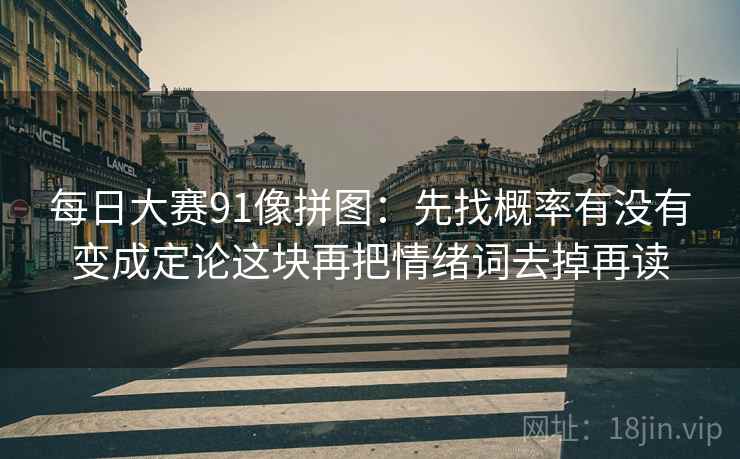 每日大赛91像拼图：先找概率有没有变成定论这块再把情绪词去掉再读