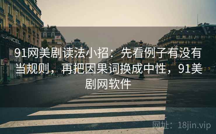 91网美剧读法小招：先看例子有没有当规则，再把因果词换成中性，91美剧网软件