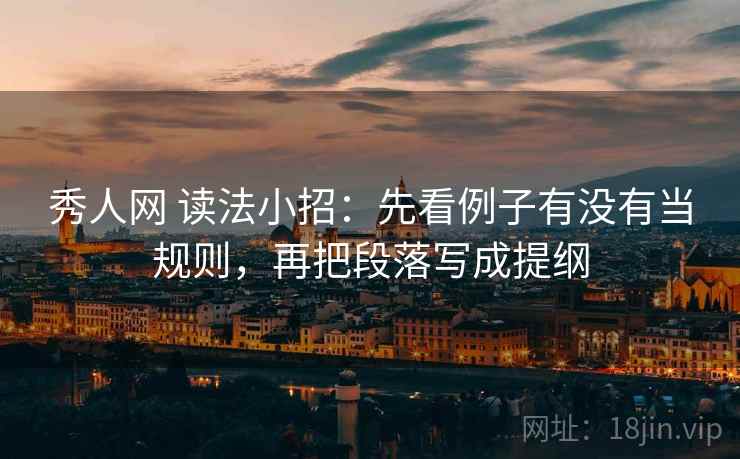 秀人网 读法小招：先看例子有没有当规则，再把段落写成提纲