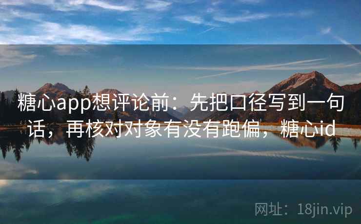 糖心app想评论前：先把口径写到一句话，再核对对象有没有跑偏，糖心id