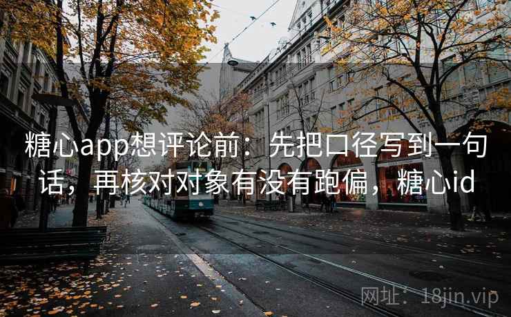 糖心app想评论前：先把口径写到一句话，再核对对象有没有跑偏，糖心id