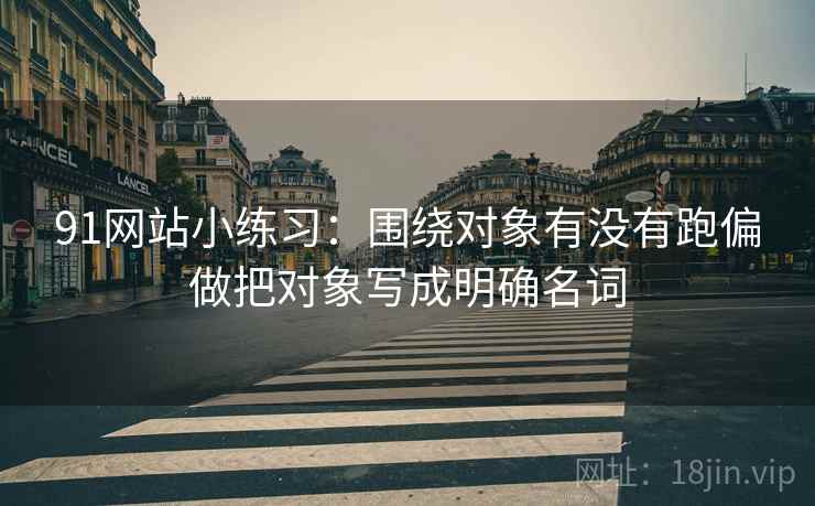 91网站小练习：围绕对象有没有跑偏做把对象写成明确名词